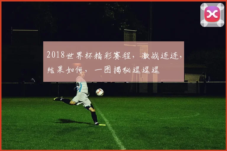 2018世界杯精彩赛程，激战连连，结果如何，一图揭秘逗逗逗