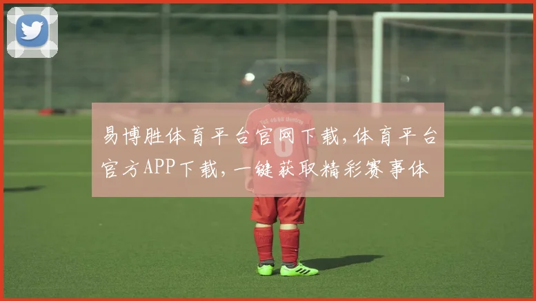 易博胜体育平台官网下载,体育平台官方APP下载,一键获取精彩赛事体验,立即行动