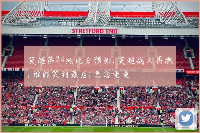 英超第24轮比分预测,英超战火再燃,谁能笑到最后,悬念重重