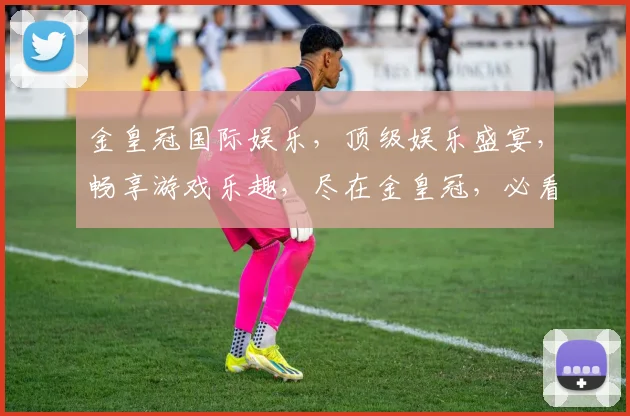金皇冠国际娱乐，顶级娱乐盛宴，畅享游戏乐趣，尽在金皇冠，必看攻略