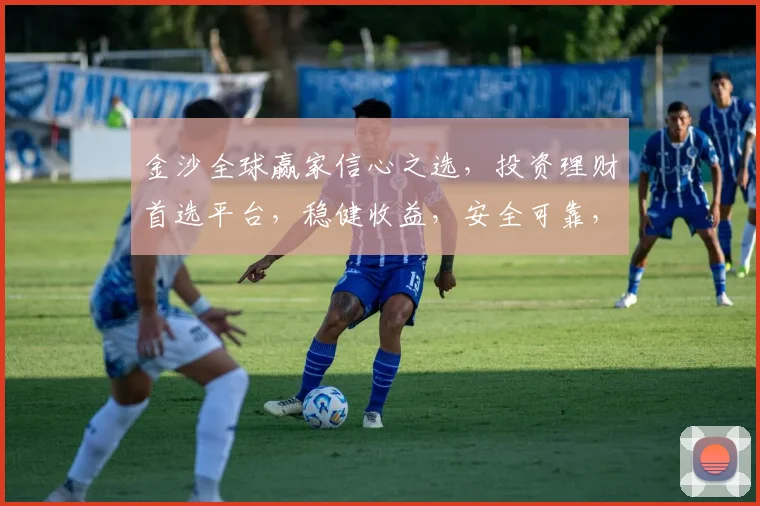 金沙全球赢家信心之选，投资理财首选平台，稳健收益，安全可靠，值得信赖，不容错过